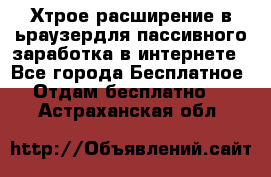 Хтрое расширение в ьраузердля пассивного заработка в интернете - Все города Бесплатное » Отдам бесплатно   . Астраханская обл.